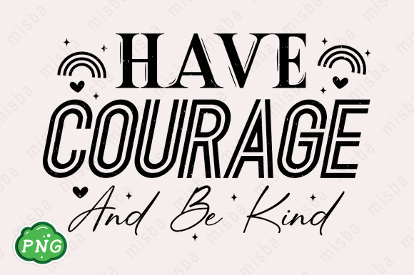 Have Courage and Be Kind PNG Sublimation